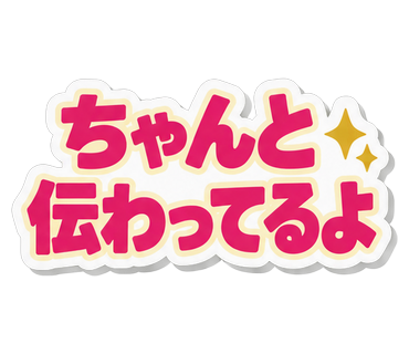 ちゃんと伝わってるよ