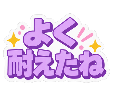 よく耐えたね